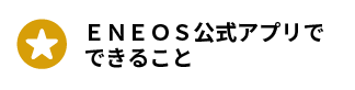 ＥＮＥＯＳ公式アプリでできること